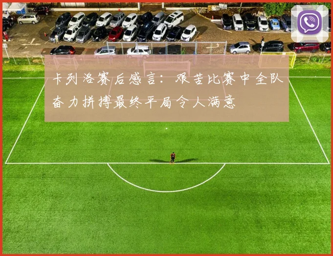 卡列洛赛后感言：艰苦比赛中全队奋力拼搏最终平局令人满意