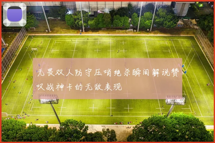 无畏双人防守压哨绝杀瞬间解说赞叹战神卡的无敌表现