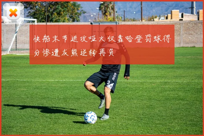 快船末节进攻哑火仅靠哈登罚球得分惨遭灰熊逆转再负
