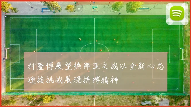 科隆博展望热那亚之战以全新心态迎接挑战展现拼搏精神