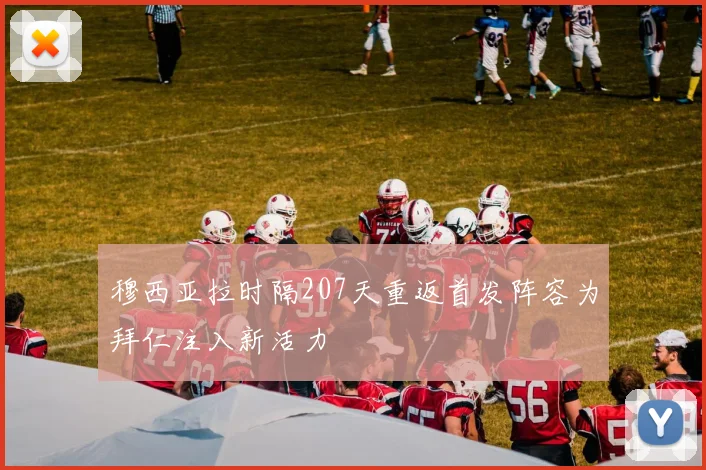 穆西亚拉时隔207天重返首发阵容为拜仁注入新活力