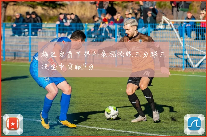 梅里尔首节替补表现抢眼三分球三投全中贡献9分