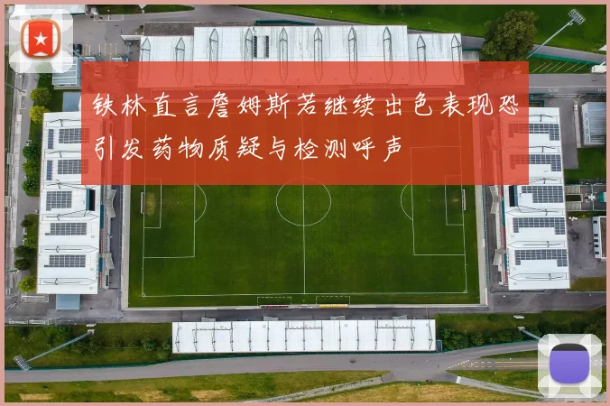 铁林直言詹姆斯若继续出色表现恐引发药物质疑与检测呼声