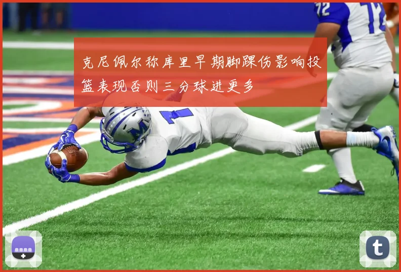 克尼佩尔称库里早期脚踝伤影响投篮表现否则三分球进更多