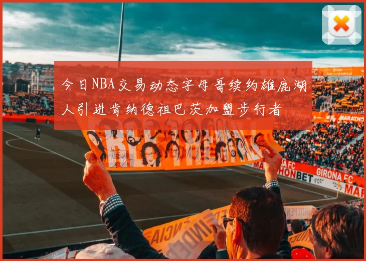今日NBA交易动态字母哥续约雄鹿湖人引进肯纳德祖巴茨加盟步行者